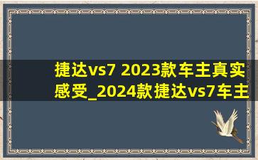 捷达vs7 2023款车主真实感受_2024款捷达vs7车主感受